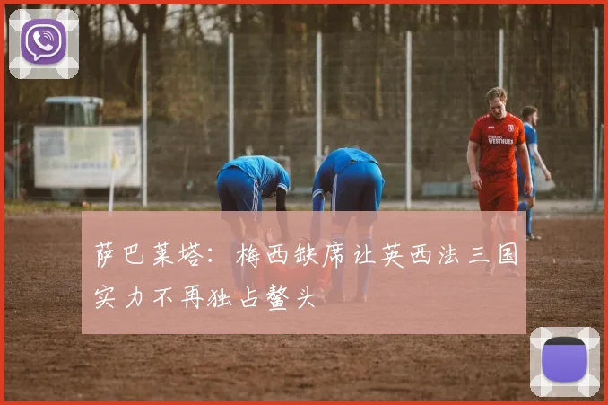 萨巴莱塔：梅西缺席让英西法三国实力不再独占鳌头
