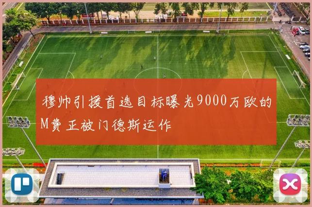 穆帅引援首选目标曝光9000万欧的M费正被门德斯运作