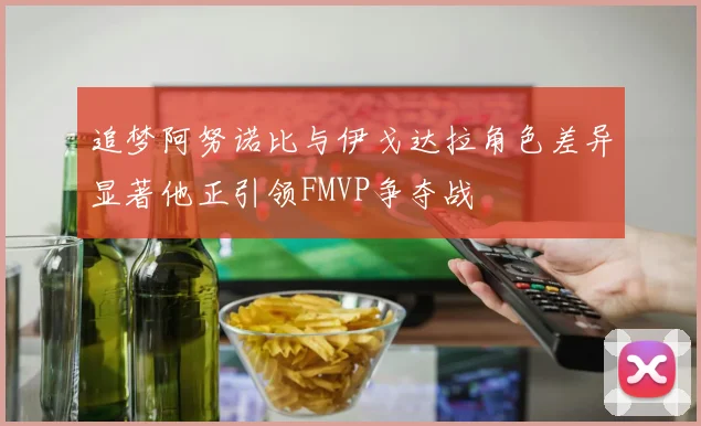 追梦阿努诺比与伊戈达拉角色差异显著他正引领FMVP争夺战