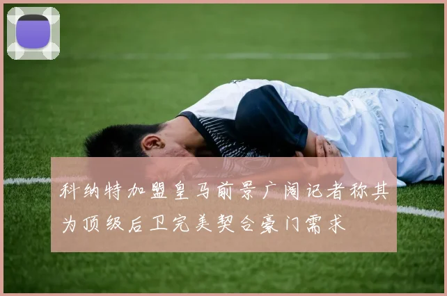 科纳特加盟皇马前景广阔记者称其为顶级后卫完美契合豪门需求