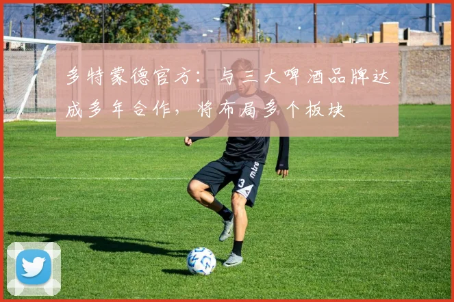 多特蒙德官方：与三大啤酒品牌达成多年合作，将布局多个板块