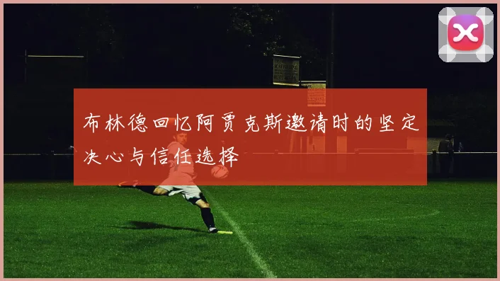 布林德回忆阿贾克斯邀请时的坚定决心与信任选择