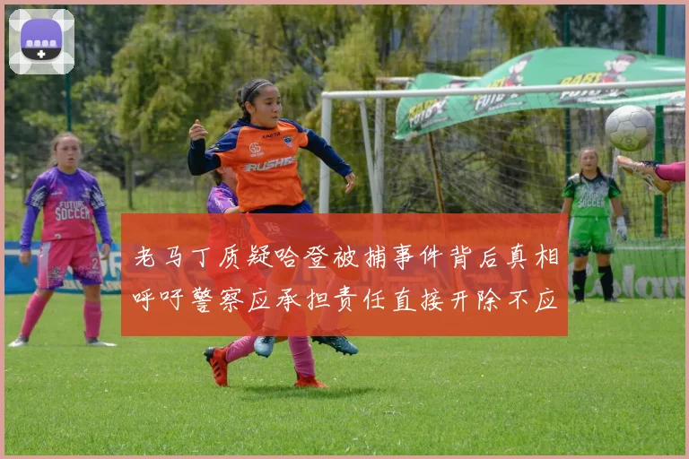 老马丁质疑哈登被捕事件背后真相呼吁警察应承担责任直接开除不应出风头
