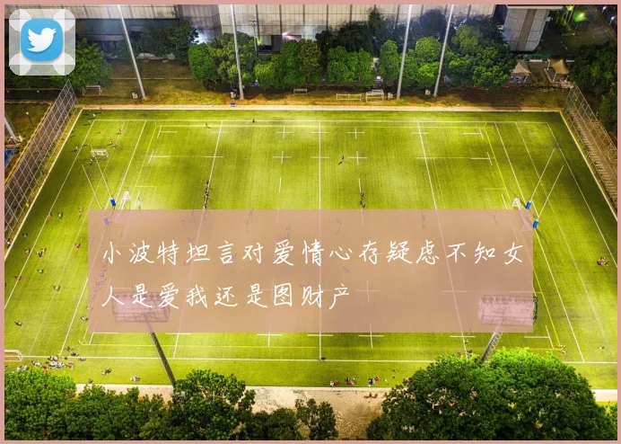 小波特坦言对爱情心存疑虑不知女人是爱我还是图财产